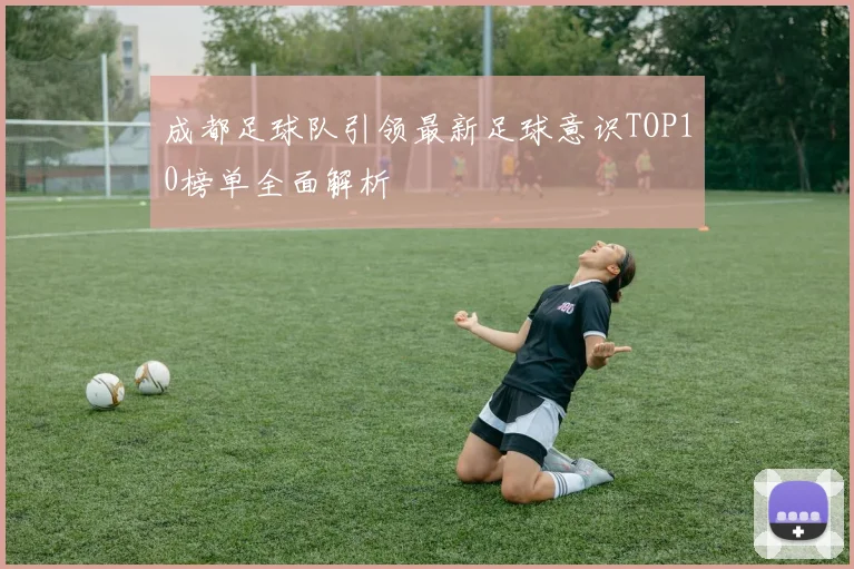 成都足球队引领最新足球意识TOP10榜单全面解析