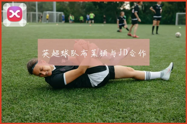 英超球队布莱顿与JD合作