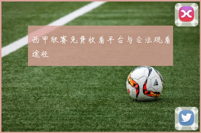 西甲联赛免费收看平台与合法观看途径