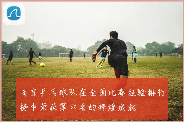 南京乒乓球队在全国比赛经验排行榜中荣获第六名的辉煌成就