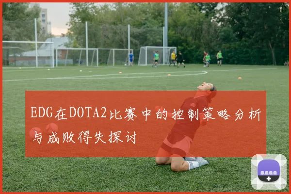 EDG在DOTA2比赛中的控制策略分析与成败得失探讨