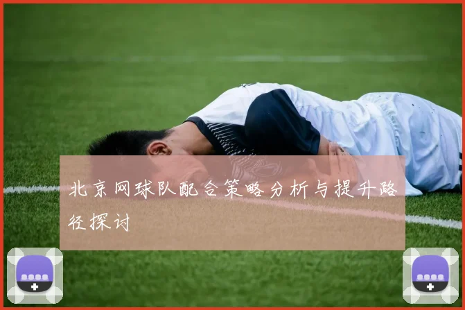 北京网球队配合策略分析与提升路径探讨