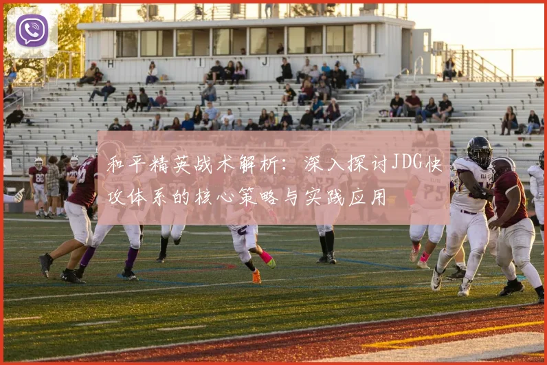 和平精英战术解析：深入探讨JDG快攻体系的核心策略与实践应用